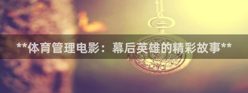 必一体育秀给网：**体育管理电影：幕后英雄的精彩故事**
