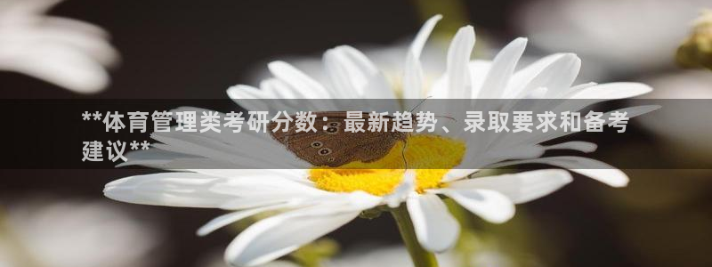 必一体育合法吗：**体育管理类考研分数：最新趋势、录取要求和