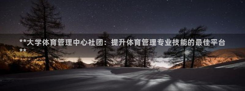 必一运动官网平台：**大学体育管理中心社团：提升体育管理专业