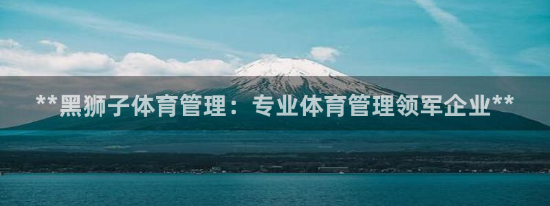 必一运动官网：**黑狮子体育管理：专业体育管理领军企业**